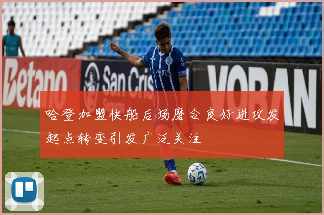 哈登加盟快船后场磨合良好进攻发起点转变引发广泛关注