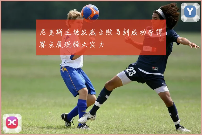 尼克斯主场发威击败马刺成功夺得赛点展现强大实力