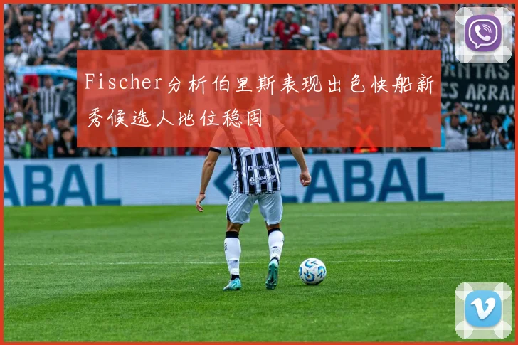 Fischer分析伯里斯表现出色快船新秀候选人地位稳固