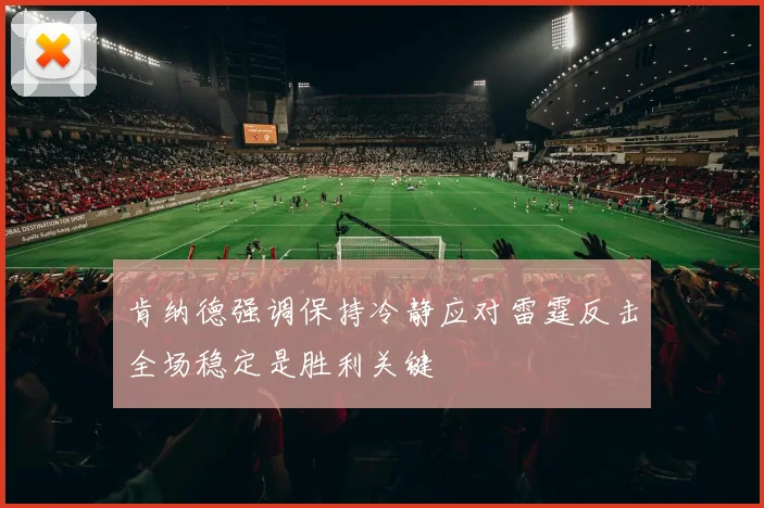 肯纳德强调保持冷静应对雷霆反击全场稳定是胜利关键