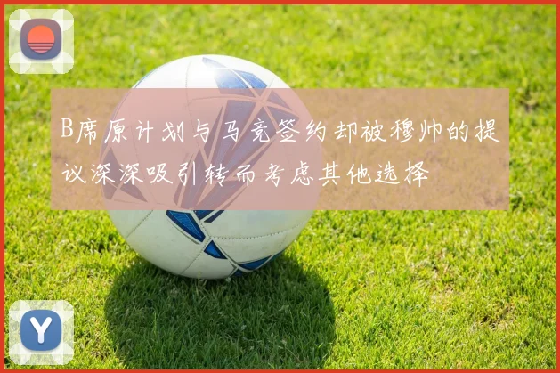 B席原计划与马竞签约却被穆帅的提议深深吸引转而考虑其他选择