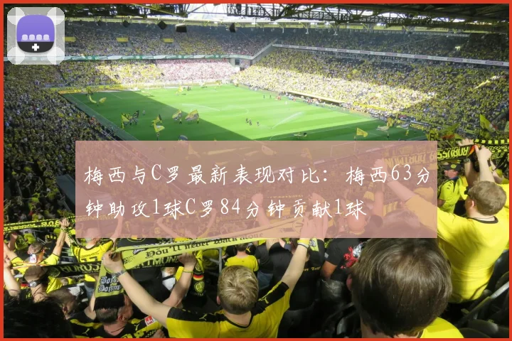 梅西与C罗最新表现对比：梅西63分钟助攻1球C罗84分钟贡献1球