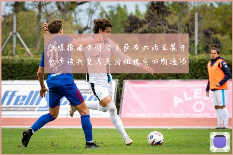 德媒报道多特与贡萨洛加西亚展开初步谈判皇马支持租借或回购选项