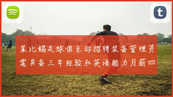莱比锡足球俱乐部招聘装备管理员需具备三年经验和英语能力月薪四位数中段