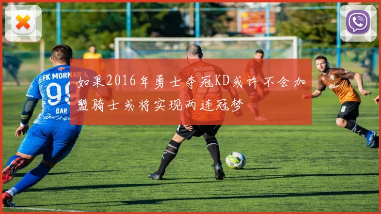 如果2016年勇士夺冠KD或许不会加盟骑士或将实现两连冠梦