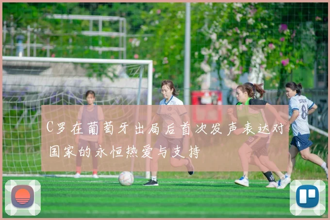 C罗在葡萄牙出局后首次发声表达对国家的永恒热爱与支持