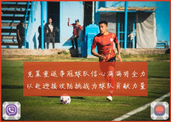 克莱重返争冠球队信心满满将全力以赴迎接攻防挑战为球队贡献力量