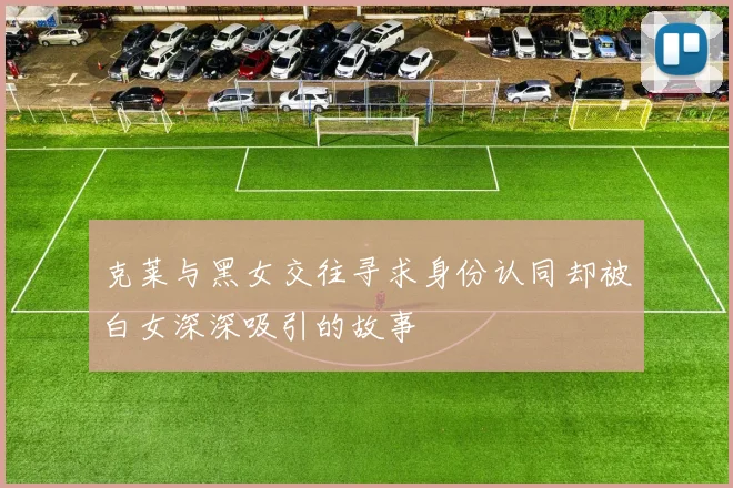 克莱与黑女交往寻求身份认同却被白女深深吸引的故事