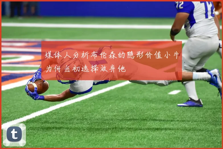 媒体人分析布伦森的隐形价值小牛为何当初选择放弃他